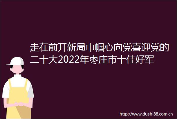 走在前开新局巾帼心向党喜迎党的二十大2022年枣庄市十佳好军嫂记者见面会