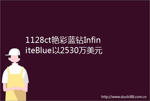 1128ct艳彩蓝钻InfiniteBlue以2530万美元成交亚洲蓝钻拍卖第三高