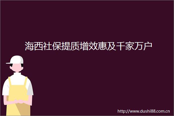 海西社保提质增效惠及千家万户