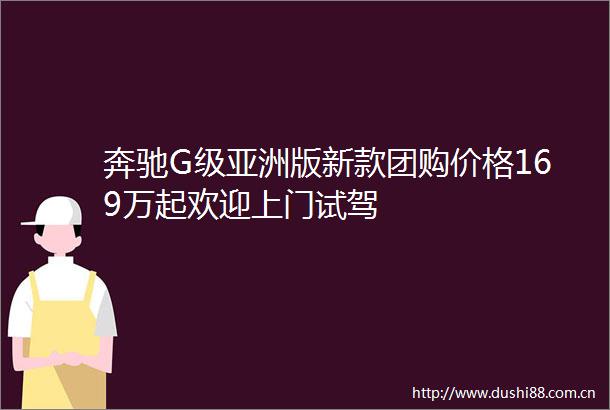 奔驰G级亚洲版新款团购价格169万起欢迎上门试驾
