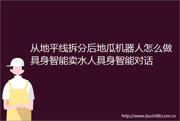 从地平线拆分后地瓜机器人怎么做具身智能卖水人具身智能对话