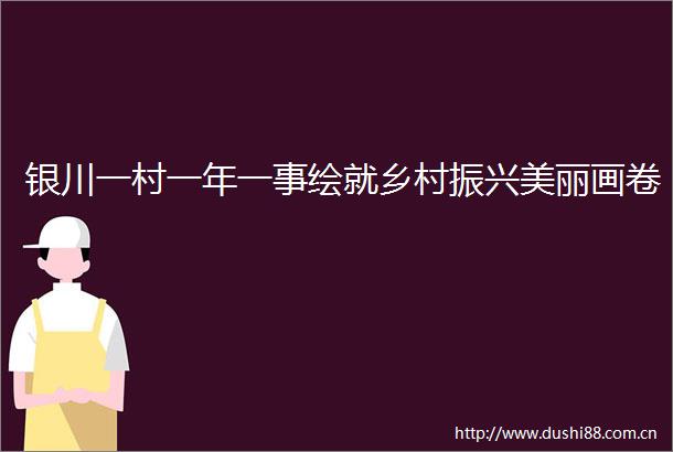 银川一村一年一事绘就乡村振兴美丽画卷