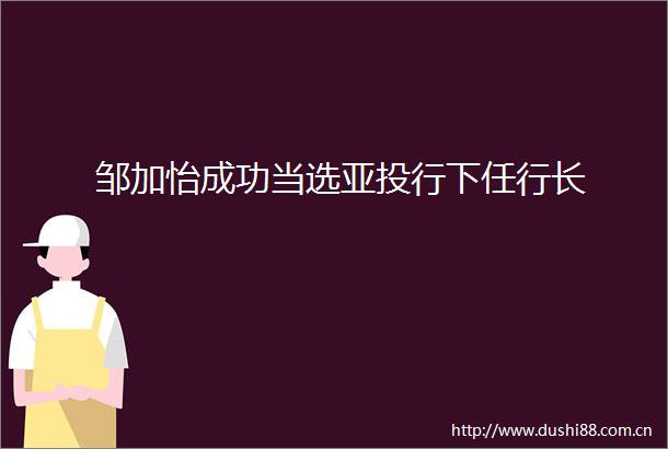 邹加怡成功当选亚投行下任行长