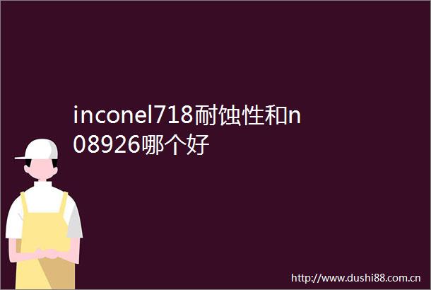 inconel718耐蚀性和n08926哪个好