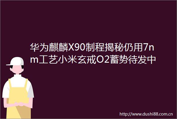 华为麒麟X90制程揭秘仍用7nm工艺小米玄戒O2蓄势待发中