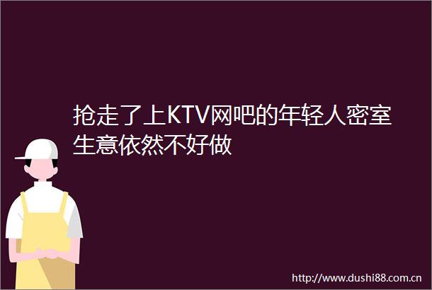 抢走了上KTV网吧的年轻人密室生意依然不好做