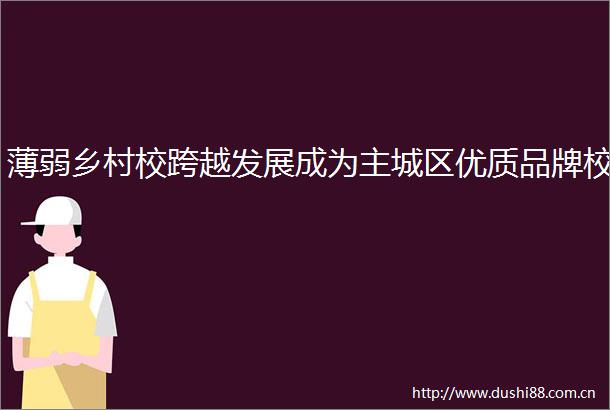 薄弱乡村校跨越发展成为主城区优质品牌校