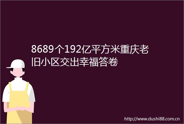 8689个192亿平方米重庆老旧小区交出幸福答卷