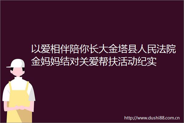 以爱相伴陪你长大金塔县金妈妈结对关爱帮扶活动纪实