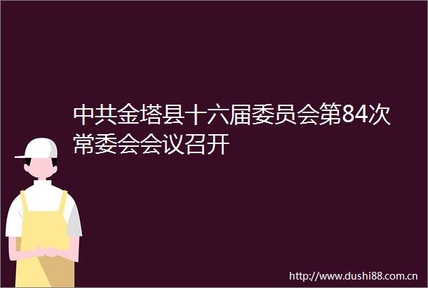 金塔县十六届委员会第84次常委会会议召开
