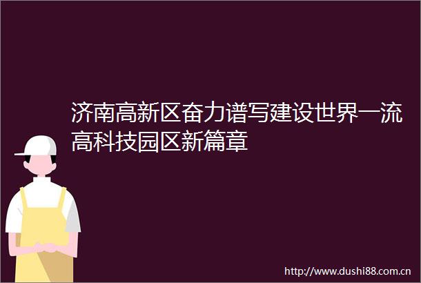 济南高新区奋力谱写建设世界一流高科技园区新篇章