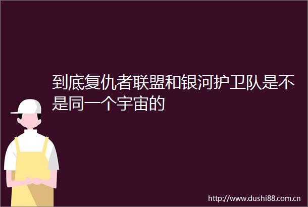 到底复仇者联盟和银河护卫队是不是同一个宇宙的
