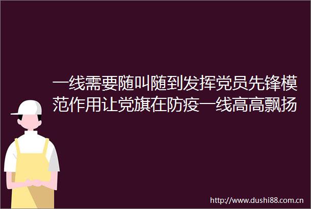 一线需要随叫随到发挥党员先锋模范作用让党旗在防疫一线高高飘扬