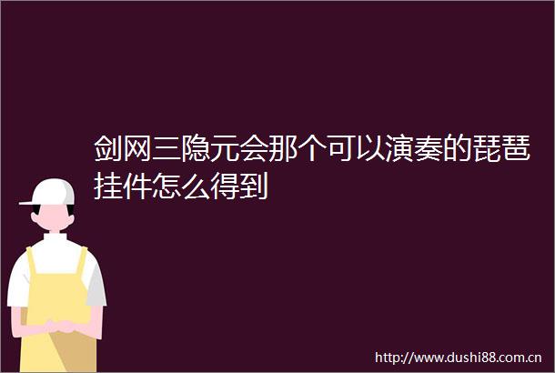 剑网三隐元会那个可以演奏的琵琶挂件怎么得到