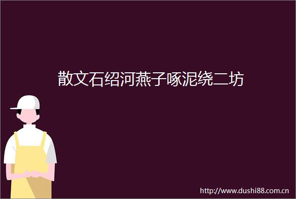 散文石绍河燕子啄泥绕二坊