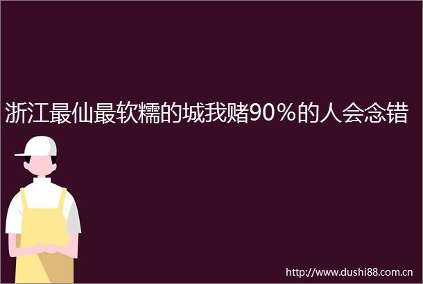 浙江最仙最软糯的城我赌90％的人会念错