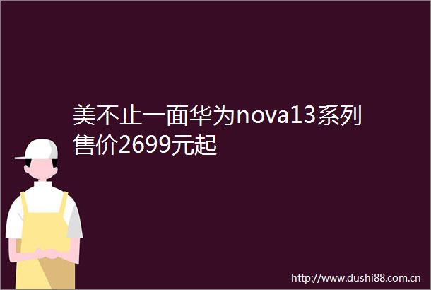 美不止一面华为nova13系列售价2699元起