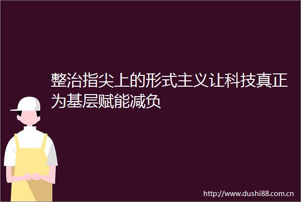 整治指尖上的形式主义让科技真正为基层赋能减负