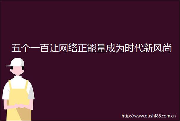 五个一百让网络正能量成为时代新风尚