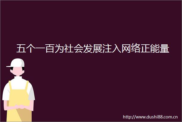 五个一百为社会发展注入网络正能量