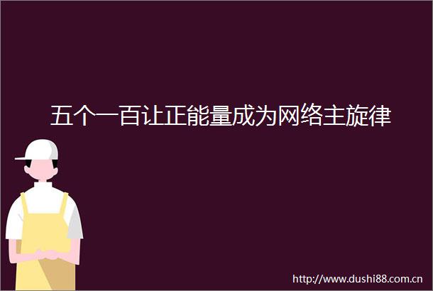 五个一百让正能量成为网络主旋律