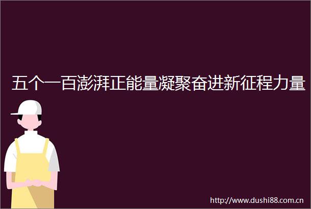 五个一百澎湃正能量凝聚奋进新征程力量
