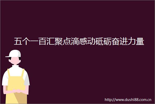 五个一百汇聚点滴感动砥砺奋进力量