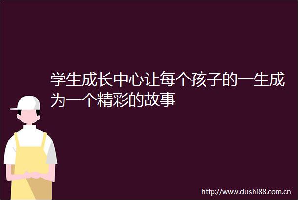学生成长中心让每个孩子的一生成为一个精彩的故事