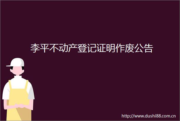 李平不动产登记证明作废公告