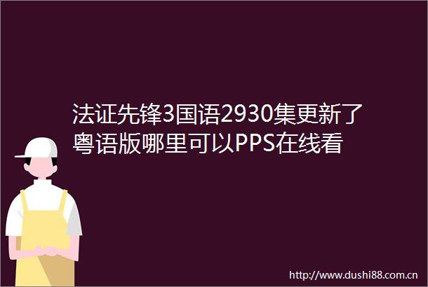 法证先锋3国语2930集更新了粤语版哪里可以PPS在线看
