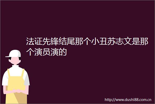 法证先锋结尾那个小丑苏志文是那个演员演的