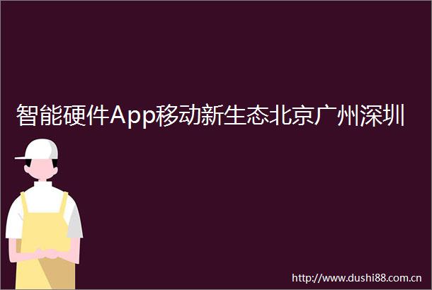 智能硬件App移动新生态北京广州深圳