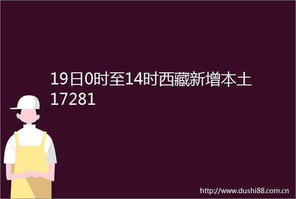 19日0时至14时西藏新增本土17281