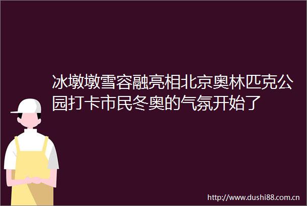 冰墩墩雪容融亮相北京奥林匹克公园打卡市民冬奥的气氛开始了