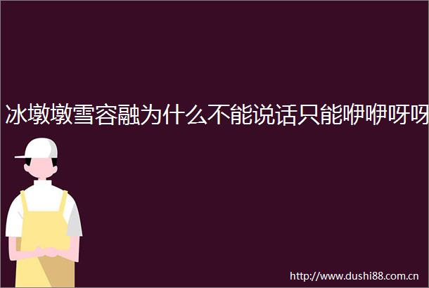 冰墩墩雪容融为什么不能说话只能咿咿呀呀