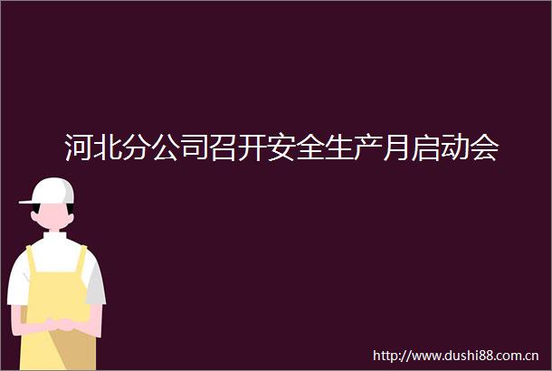 河北分公司召开安全生产月启动会