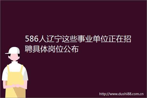 586人辽宁这些事业单位正在招聘具体岗位公布