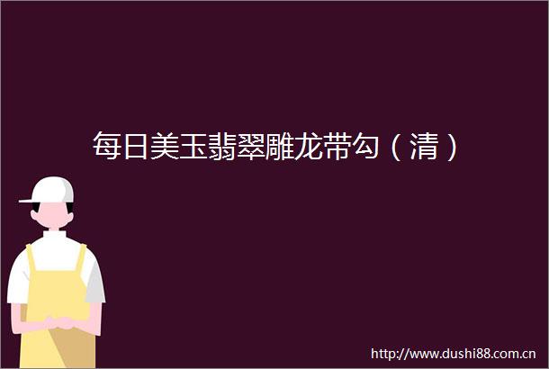每日美玉翡翠雕龙带勾（清）