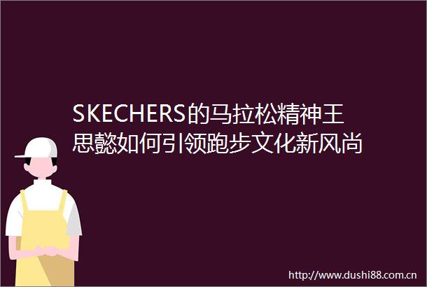SKECHERS的马拉松精神王思懿如何引领跑步文化新风尚