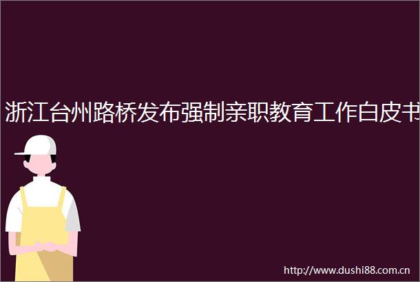 浙江台州路桥发布强制亲职教育工作白皮书