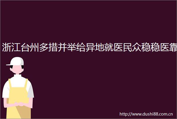 浙江台州多措并举给异地就医民众稳稳医靠