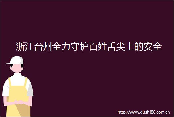 浙江台州全力守护百姓舌尖上的安全