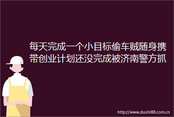 每天完成一个小目标偷车贼随身携带创业计划还没完成被济南警方抓获