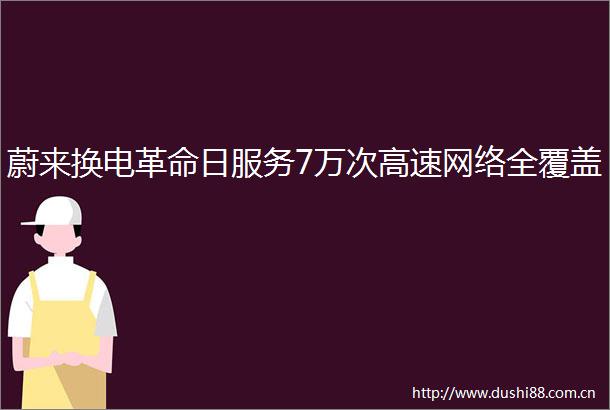 蔚来换电革命日服务7万次高速网络全覆盖