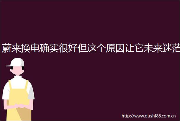 蔚来换电确实很好但这个原因让它未来迷茫