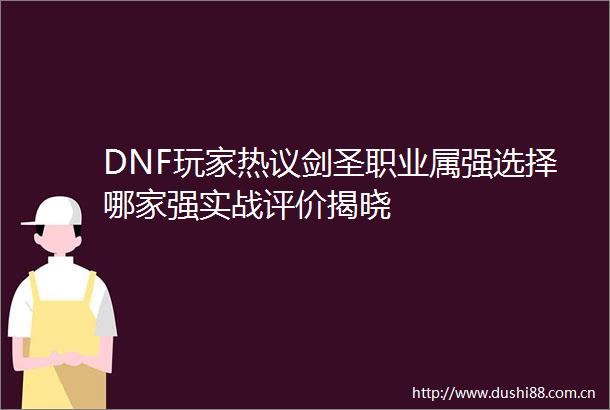 DNF玩家热议剑圣职业属强选择哪家强实战评价揭晓