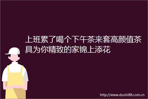 上班累了喝个下午茶来套高颜值茶具为你精致的家锦上添花