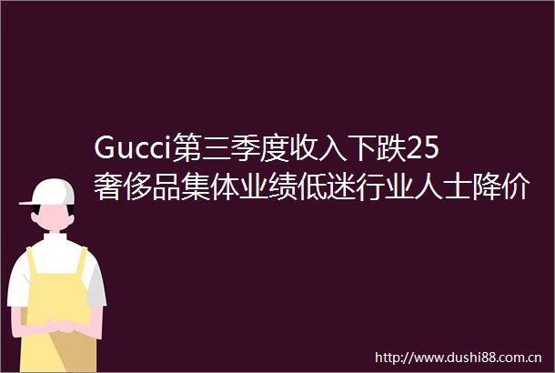 Gucci第三季度收入下跌25奢侈品集体业绩低迷行业人士降价恐是唯一出路