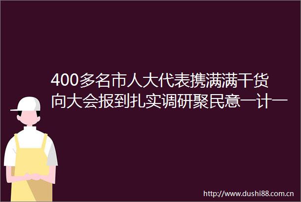 400多名市人大代表携满满干货向大会报到扎实调研聚民意一计一策总关情
