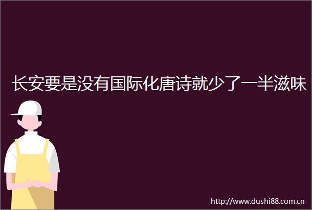 长安要是没有国际化唐诗就少了一半滋味
